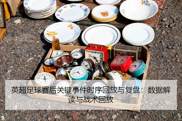英超足球赛后关键事件时序回放与复盘：数据解读与战术回放