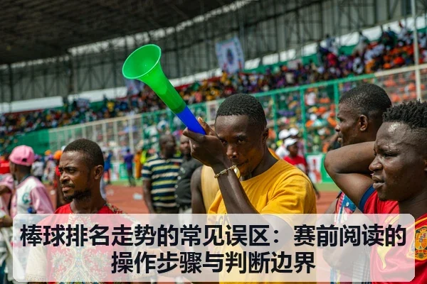 棒球排名走势的常见误区:赛前阅读的操作步骤与判断边界